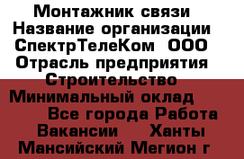 Монтажник связи › Название организации ­ СпектрТелеКом, ООО › Отрасль предприятия ­ Строительство › Минимальный оклад ­ 25 000 - Все города Работа » Вакансии   . Ханты-Мансийский,Мегион г.